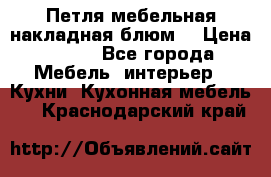 Петля мебельная накладная блюм  › Цена ­ 100 - Все города Мебель, интерьер » Кухни. Кухонная мебель   . Краснодарский край